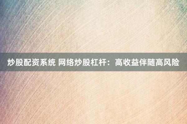 炒股配资系统 网络炒股杠杆：高收益伴随高风险