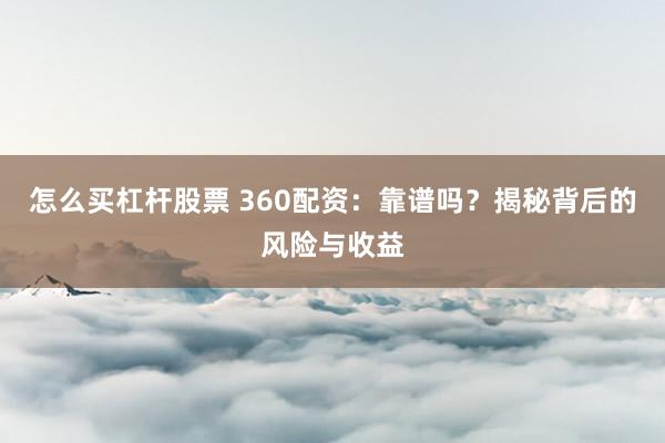 怎么买杠杆股票 360配资：靠谱吗？揭秘背后的风险与收益