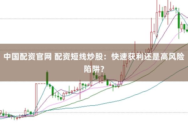 中国配资官网 配资短线炒股:快速获利还是高风险陷阱?