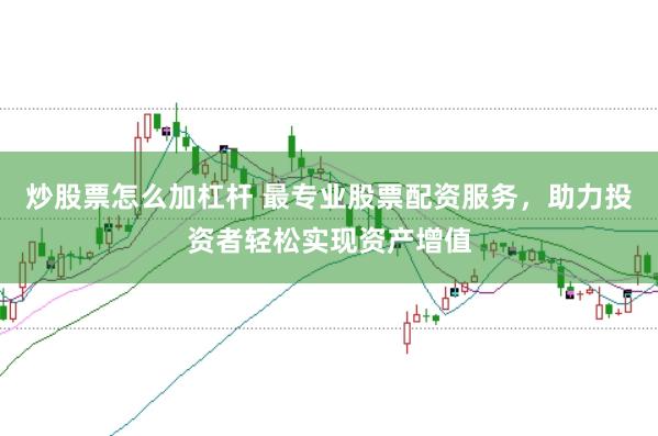 炒股票怎么加杠杆 最专业股票配资服务，助力投资者轻松实现资产增值