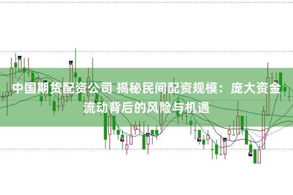 中国期货配资公司 揭秘民间配资规模：庞大资金流动背后的风险与机遇