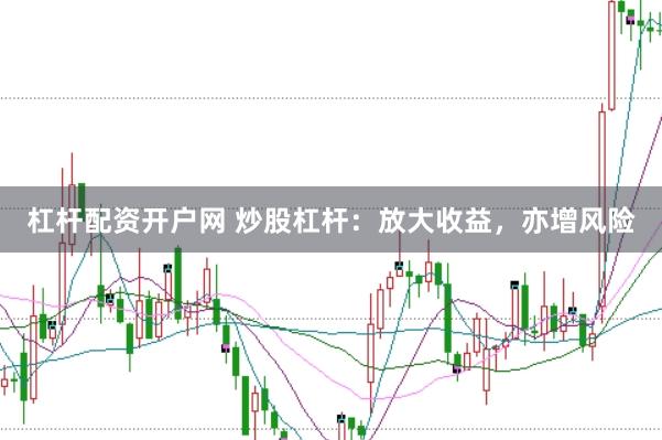 杠杆配资开户网 炒股杠杆：放大收益，亦增风险