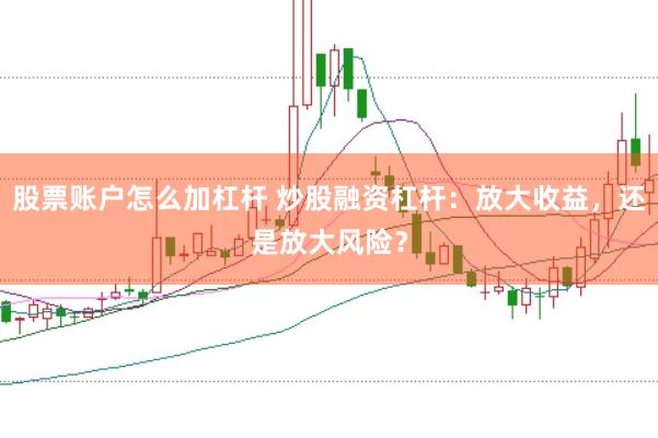 股票账户怎么加杠杆 炒股融资杠杆：放大收益，还是放大风险？