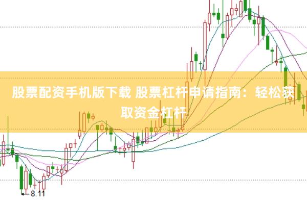 股票配资手机版下载 股票杠杆申请指南:轻松获取资金杠杆