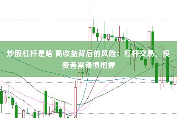 炒股杠杆是啥 高收益背后的风险：杠杆交易，投资者需谨慎把握