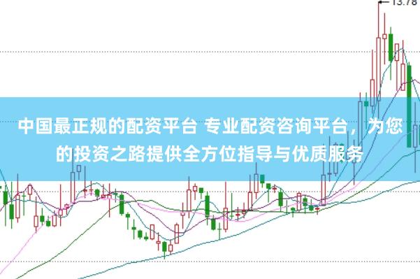 中国最正规的配资平台 专业配资咨询平台,为您的投资之路提供全方位指导与优质服务