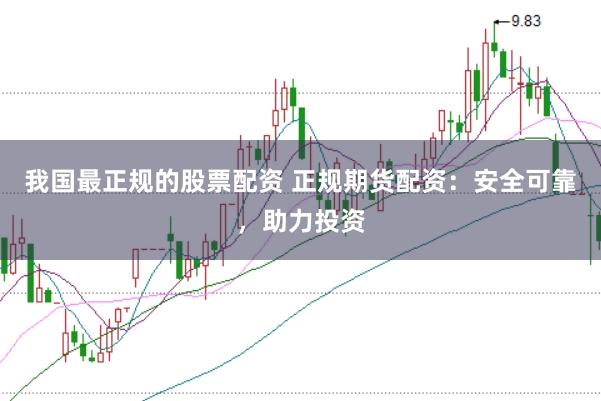 我国最正规的股票配资 正规期货配资:安全可靠,助力投资