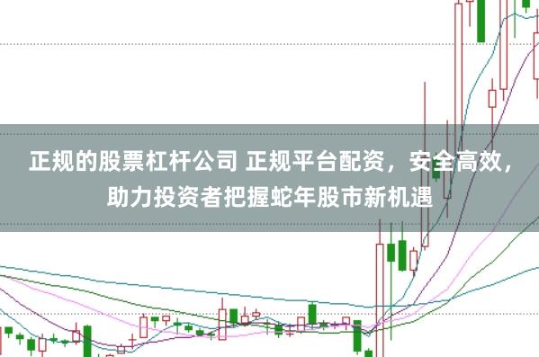 正规的股票杠杆公司 正规平台配资,安全高效,助力投资者把握蛇年股市新机遇