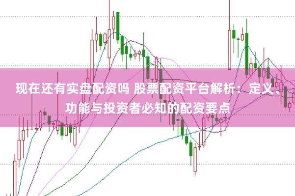 现在还有实盘配资吗 股票配资平台解析：定义、功能与投资者必知的配资要点