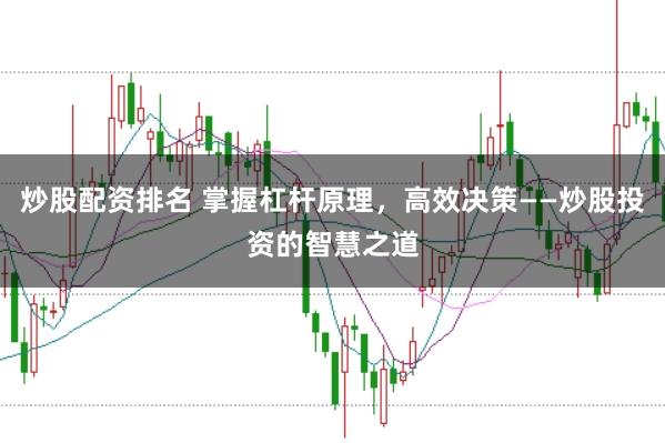 炒股配资排名 掌握杠杆原理,高效决策——炒股投资的智慧之道