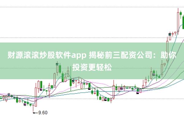 财源滚滚炒股软件app 揭秘前三配资公司：助你投资更轻松