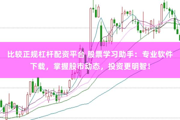 比较正规杠杆配资平台 股票学习助手:专业软件下载,掌握股市动态,投资更明智!