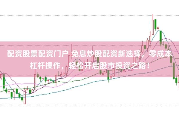 配资股票配资门户 免息炒股配资新选择，零成本杠杆操作，轻松开启股市投资之路！