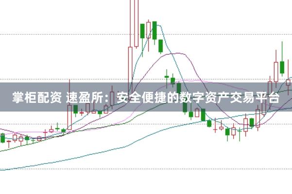 掌柜配资 速盈所：安全便捷的数字资产交易平台