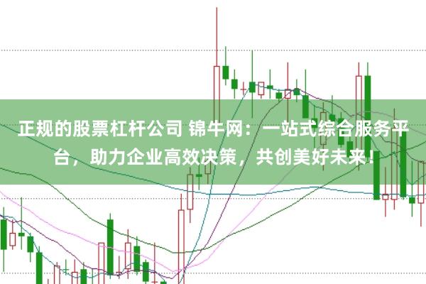 正规的股票杠杆公司 锦牛网：一站式综合服务平台，助力企业高效决策，共创美好未来！