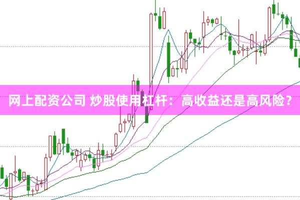 网上配资公司 炒股使用杠杆：高收益还是高风险？