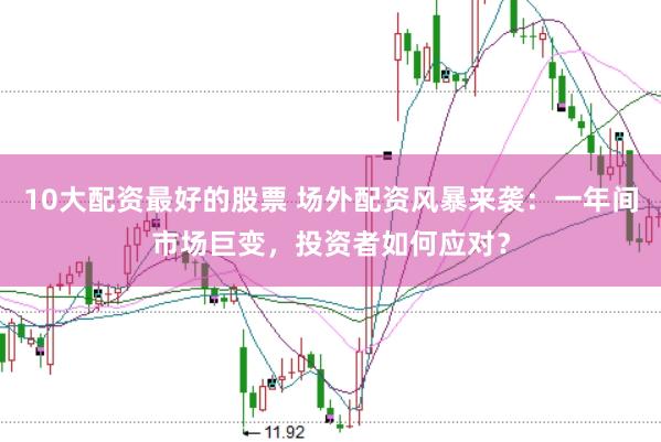 10大配资最好的股票 场外配资风暴来袭：一年间市场巨变，投资者如何应对？
