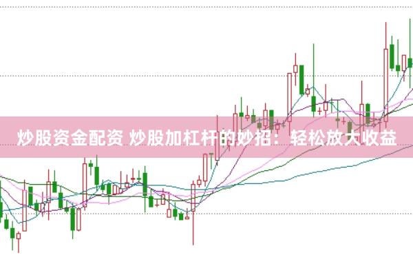 炒股资金配资 炒股加杠杆的妙招:轻松放大收益