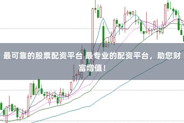 最可靠的股票配资平台 最专业的配资平台，助您财富增值！