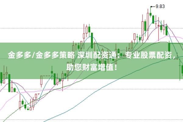 金多多/金多多策略 深圳配资通：专业股票配资，助您财富增值！