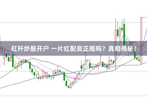杠杆炒股开户 一片红配资正规吗？真相揭秘！