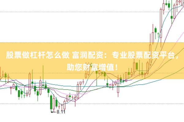 股票做杠杆怎么做 富润配资：专业股票配资平台，助您财富增值！