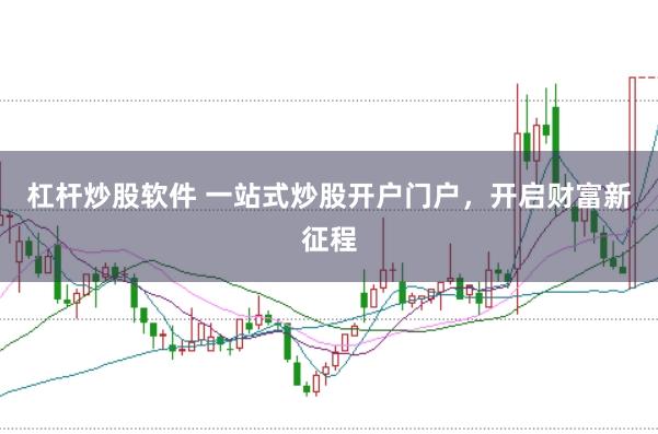 杠杆炒股软件 一站式炒股开户门户,开启财富新征程