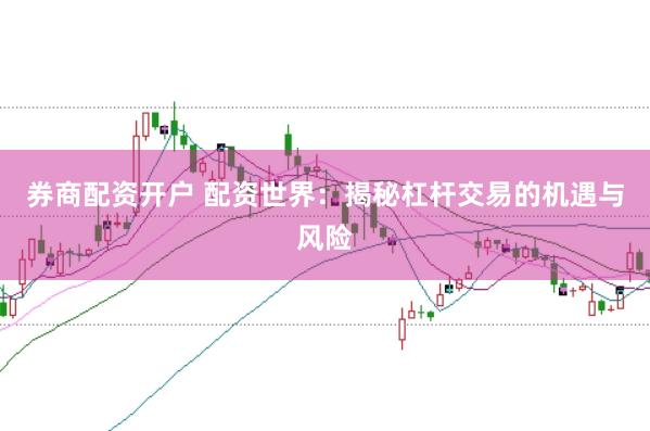 券商配资开户 配资世界:揭秘杠杆交易的机遇与风险