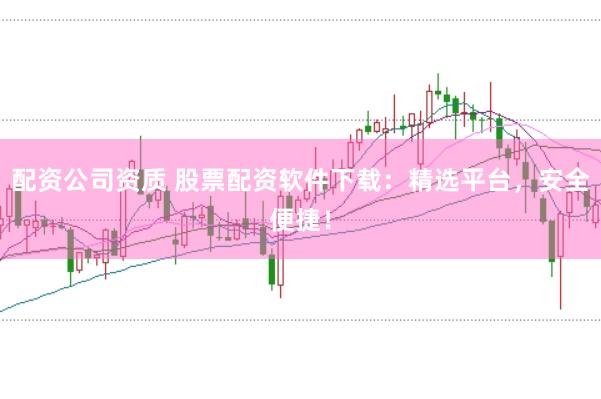配资公司资质 股票配资软件下载:精选平台,安全便捷!
