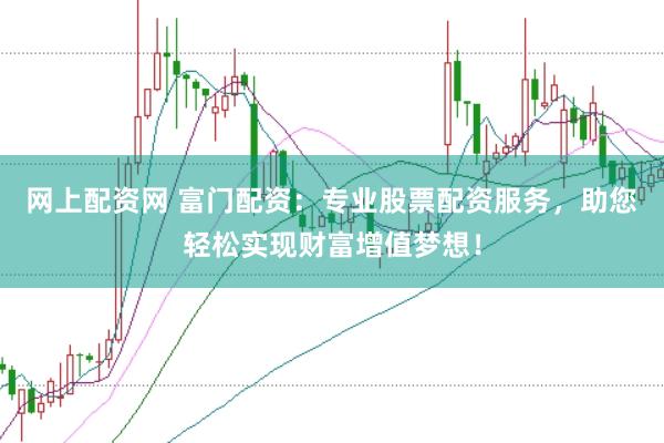 网上配资网 富门配资:专业股票配资服务,助您轻松实现财富增值梦想!