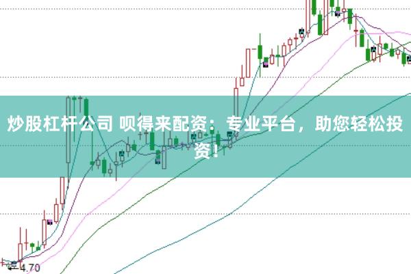 炒股杠杆公司 呗得来配资：专业平台，助您轻松投资！