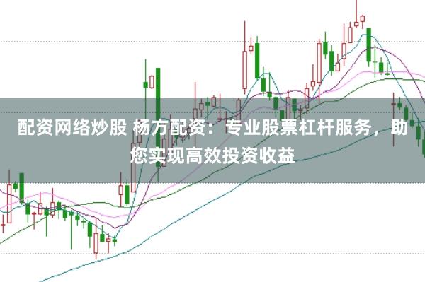 配资网络炒股 杨方配资：专业股票杠杆服务，助您实现高效投资收益