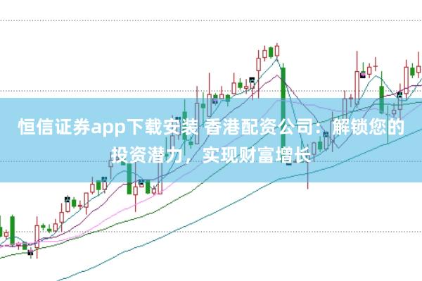 恒信证券app下载安装 香港配资公司:解锁您的投资潜力,实现财富增长