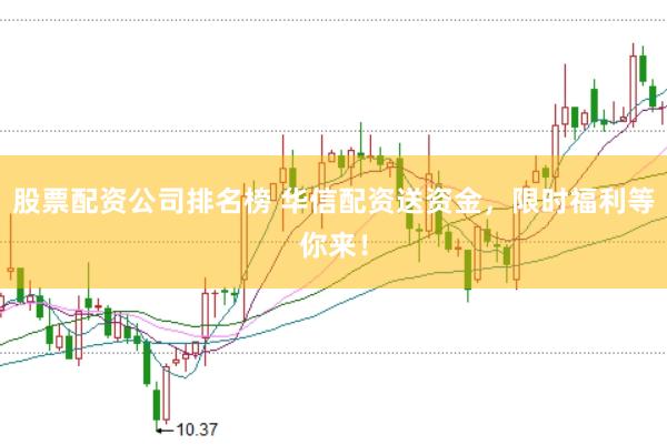 股票配资公司排名榜 华信配资送资金,限时福利等你来!
