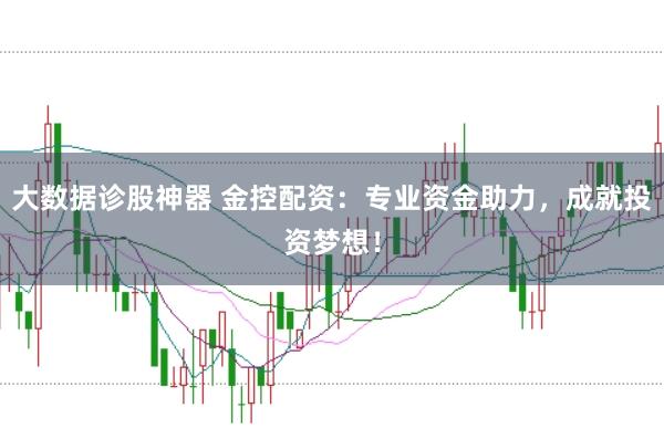 大数据诊股神器 金控配资：专业资金助力，成就投资梦想！
