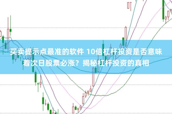 买卖提示点最准的软件 10倍杠杆投资是否意味着次日股票必涨?揭秘杠杆投资的真相
