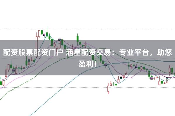 配资股票配资门户 涵星配资交易:专业平台,助您盈利!