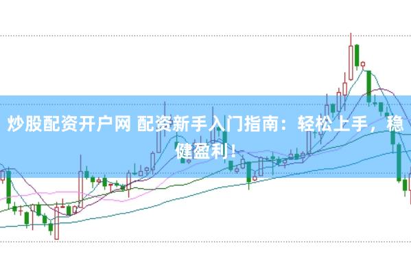炒股配资开户网 配资新手入门指南:轻松上手,稳健盈利!