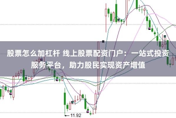 股票怎么加杠杆 线上股票配资门户:一站式投资服务平台,助力股民实现资产增值