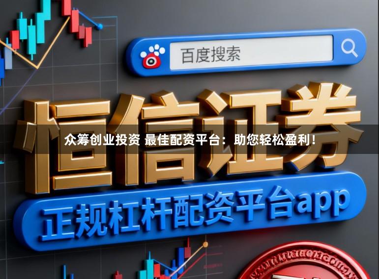 众筹创业投资 最佳配资平台:助您轻松盈利!