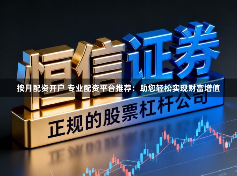按月配资开户 专业配资平台推荐:助您轻松实现财富增值