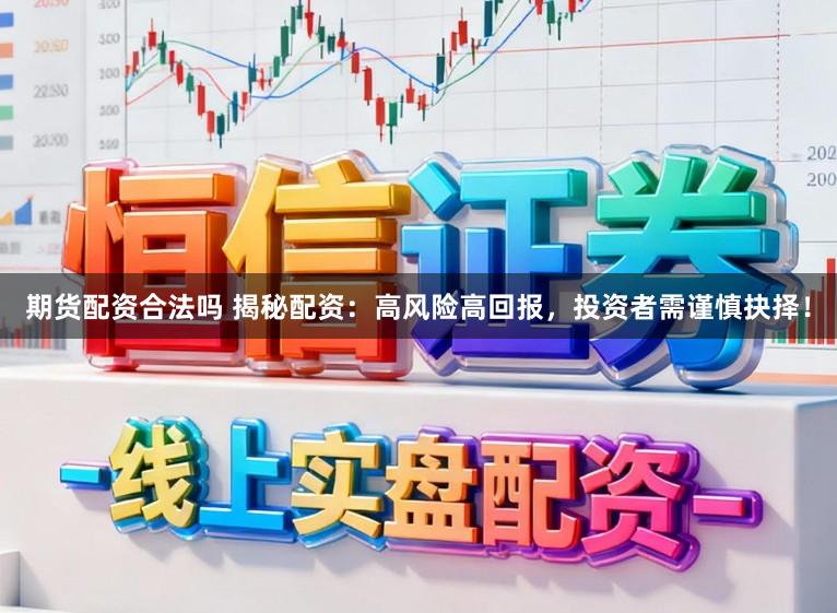 期货配资合法吗 揭秘配资：高风险高回报，投资者需谨慎抉择！