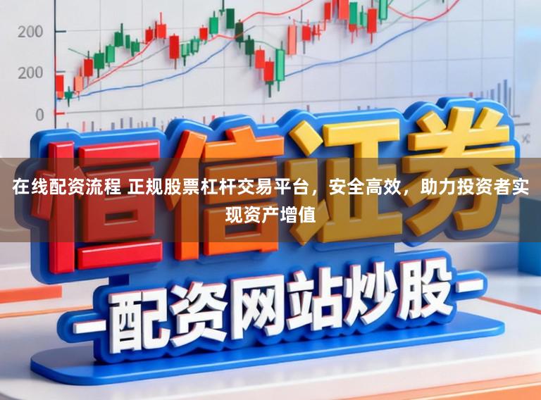 在线配资流程 正规股票杠杆交易平台，安全高效，助力投资者实现资产增值