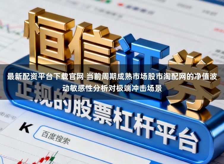 最新配资平台下载官网 当前周期成熟市场股市淘配网的净值波动敏感性分析对极端冲击场景