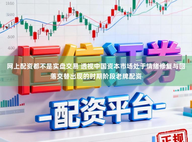 网上配资都不是实盘交易 透视中国资本市场处于情绪修复与回落交替出现的时期阶段老牌配资