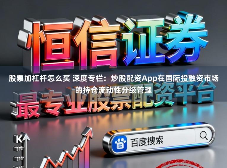 股票加杠杆怎么买 深度专栏：炒股配资App在国际投融资市场的持仓流动性分级管理