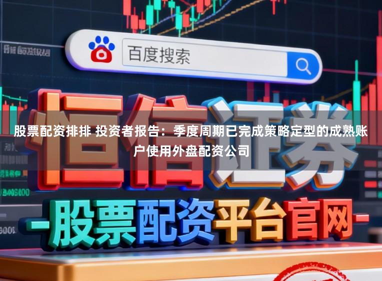 股票配资排排 投资者报告：季度周期已完成策略定型的成熟账户使用外盘配资公司