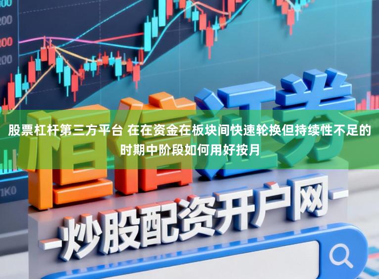 股票杠杆第三方平台 在在资金在板块间快速轮换但持续性不足的时期中阶段如何用好按月