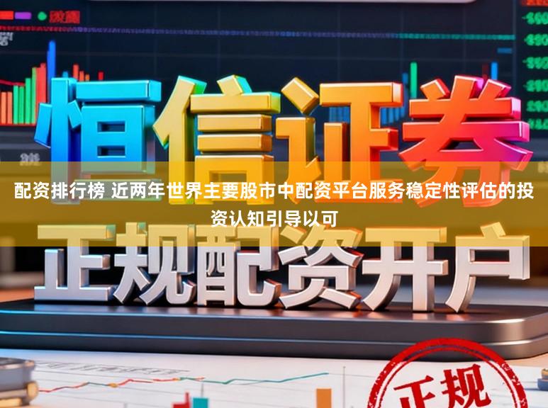 配资排行榜 近两年世界主要股市中配资平台服务稳定性评估的投资认知引导以可