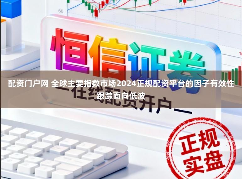 配资门户网 全球主要指数市场2024正规配资平台的因子有效性跟踪面向低波